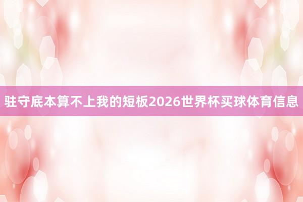 驻守底本算不上我的短板2026世界杯买球体育信息