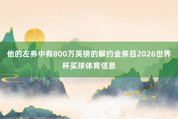 他的左券中有800万英镑的解约金条目2026世界杯买球体育信息