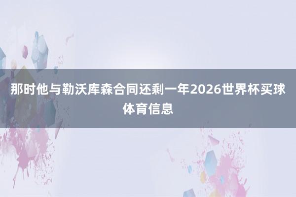 那时他与勒沃库森合同还剩一年2026世界杯买球体育信息