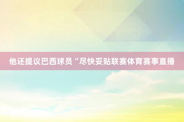 他还提议巴西球员“尽快妥贴联赛体育赛事直播