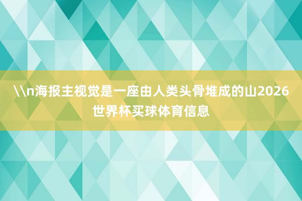 \n海报主视觉是一座由人类头骨堆成的山2026世界杯买球体育信息