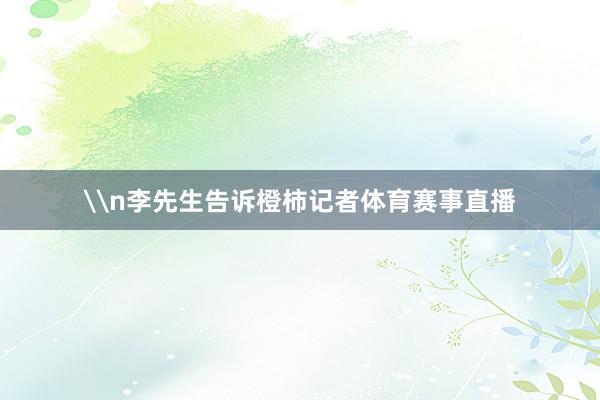 \n李先生告诉橙柿记者体育赛事直播