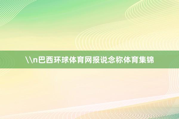 \n巴西环球体育网报说念称体育集锦