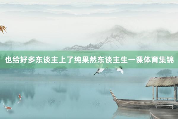也给好多东谈主上了纯果然东谈主生一课体育集锦