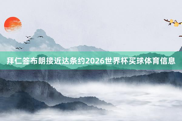 拜仁签布朗接近达条约2026世界杯买球体育信息