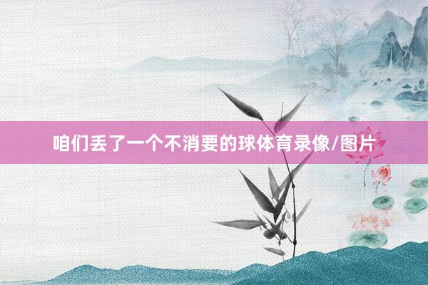 咱们丢了一个不消要的球体育录像/图片