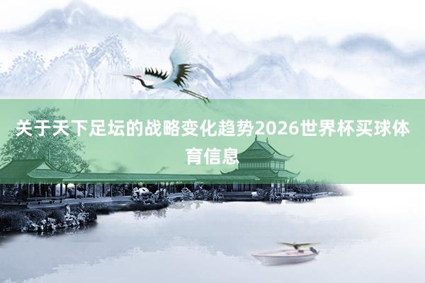 关于天下足坛的战略变化趋势2026世界杯买球体育信息