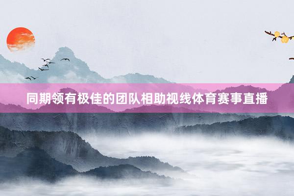同期领有极佳的团队相助视线体育赛事直播