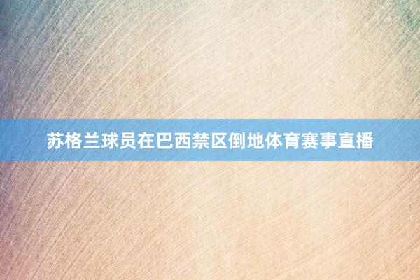苏格兰球员在巴西禁区倒地体育赛事直播