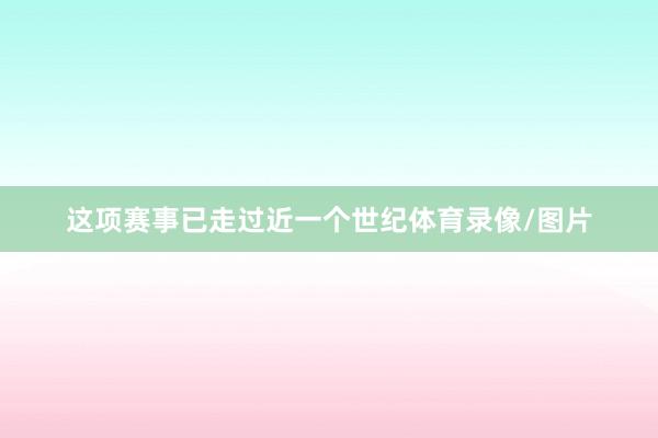 这项赛事已走过近一个世纪体育录像/图片