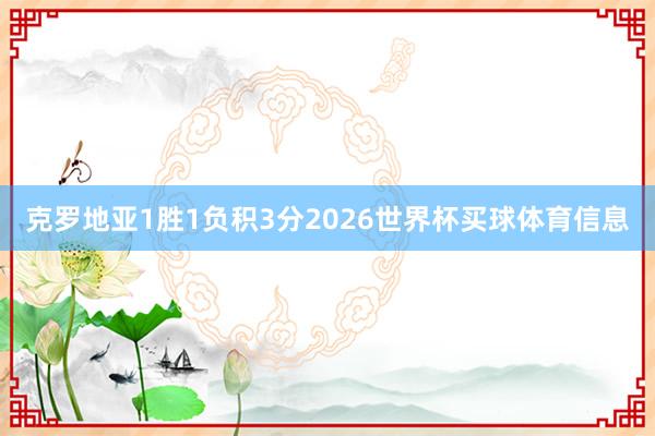 克罗地亚1胜1负积3分2026世界杯买球体育信息