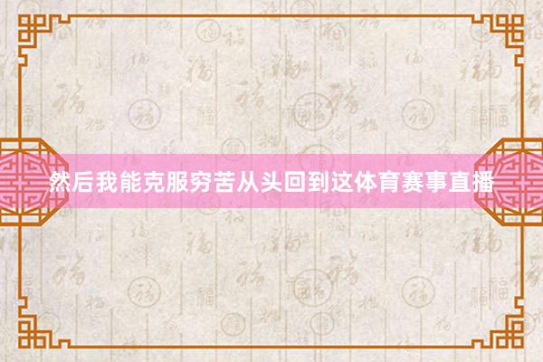 然后我能克服穷苦从头回到这体育赛事直播