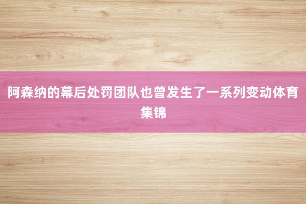 阿森纳的幕后处罚团队也曾发生了一系列变动体育集锦